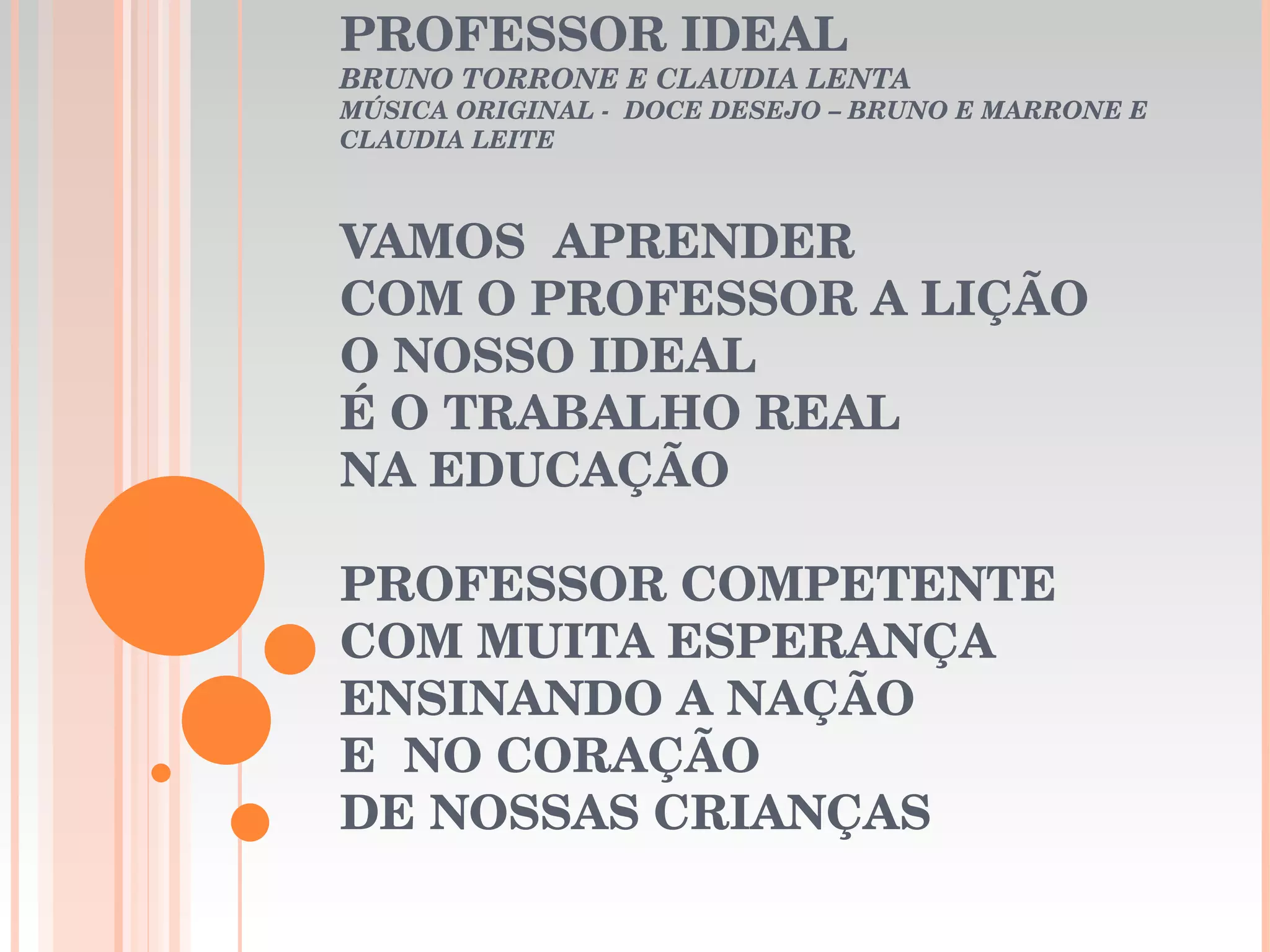 PROFESSOR IDEAL BRUNO TORRONE E CLAUDIA LENTA MÚSICA ORIGINAL - DOCE DESEJO – BRUNO E MARRONE E CLAUDIA LEITE VAMOS APRENDER COM O PROFESSOR A LIÇÃO O NOSSO IDEAL É O TRABALHO REAL NA EDUCAÇÃO PROFESSOR COMPETENTE COM MUITA ESPERANÇA ENSINANDO A NAÇÃO E NO CORAÇÃO DE NOSSAS CRIANÇAS