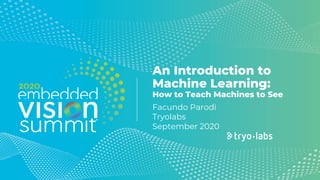 © 2020 Tryolabs
An Introduction to
Machine Learning:
How to Teach Machines to See
Facundo Parodi
Tryolabs
September 2020
 
