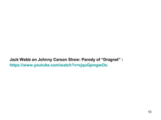 Jack Webb on Johnny Carson Show: Parody of “Dragnet” :
https://www.youtube.com/watch?v=cjquGpmgwOo
10
 