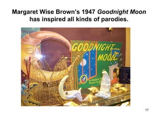 17
Margaret Wise Brown’s 1947 Goodnight Moon
has inspired all kinds of parodies.
 