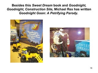Besides this Sweet Dream book and Goodnight,
Goodnight, Construction Site, Michael Rex has written
Goodnight Goon: A Petrifying Parody.
18
 