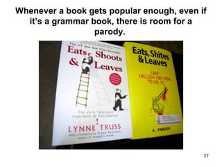 27
Whenever a book gets popular enough, even if
it’s a grammar book, there is room for a
parody.
 