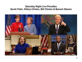 Saturday Night Live Parodies
Sarah Palin, Hillary Clinton, Bill Clinton & Barach Obama
3
 