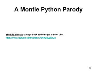 A Montie Python Parody
The Life of Brian--Always Look at the Bright Side of Life:
http://www.youtube.com/watch?v=jHPOzQzk9Qo
33
 
