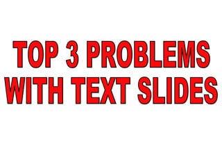TOP 3 PROBLEMS WITH TEXT SLIDES 