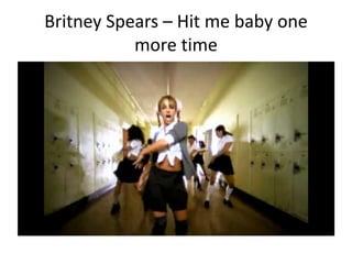 Britney Spears – Hit me baby one
more time