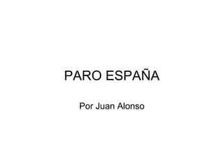 PARO ESPAÑA 
Por Juan Alonso 
 