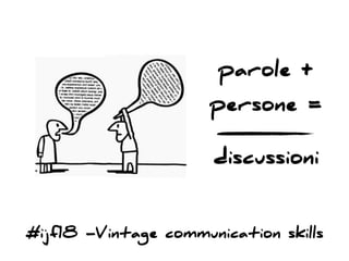 #ijf18 -Vintage communication skills
parole +
persone =
discussioni
 