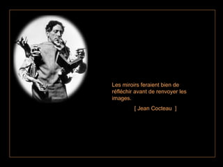 Les miroirs feraient bien de réfléchir avant de renvoyer les images. [ Jean Cocteau  ] 
