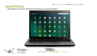 Speed Dating

Un nouveau chapitre s’ouvre aujourd’hui à Lille

Des solutions conçues pour répondre aux évolutions des usages utilisateurs.

Tablet
PC

 