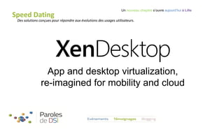 Speed Dating

Un nouveau chapitre s’ouvre aujourd’hui à Lille

Des solutions conçues pour répondre aux évolutions des usages utilisateurs.

App and desktop virtualization,
re-imagined for mobility and cloud

 