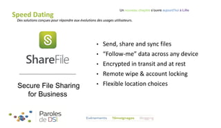 Un nouveau chapitre s’ouvre aujourd’hui à Lille

Speed Dating

Des solutions conçues pour répondre aux évolutions des usages utilisateurs.

•
•
•
•

Secure File Sharing
for Business

•

Send, share and sync files
“Follow-me” data across any device
Encrypted in transit and at rest
Remote wipe & account locking
Flexible location choices

 