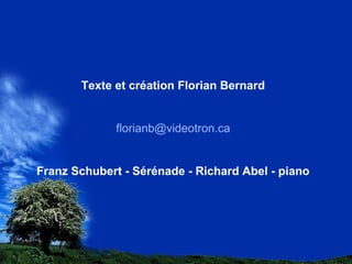 Texte et création Florian Bernard
florianb@videotron.ca
Franz Schubert - Sérénade - Richard Abel - piano
 