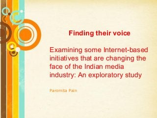 Free Powerpoint Templates
Page 1
Free Powerpoint Templates
Finding their voice
Examining some Internet-based
initiatives that are changing the
face of the Indian media
industry: An exploratory study
Paromita Pain
 