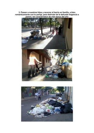 3. Pasear a nuestros hijos y recorrer el barrio en familia, o bien
románticamente con tu pareja, para disfrutar de la delicada fragancia a
jazmín, tan característica de esta época del año

 