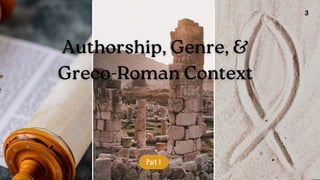 Authorship, Genre, &
Greco-Roman Context
Part 1
3
 