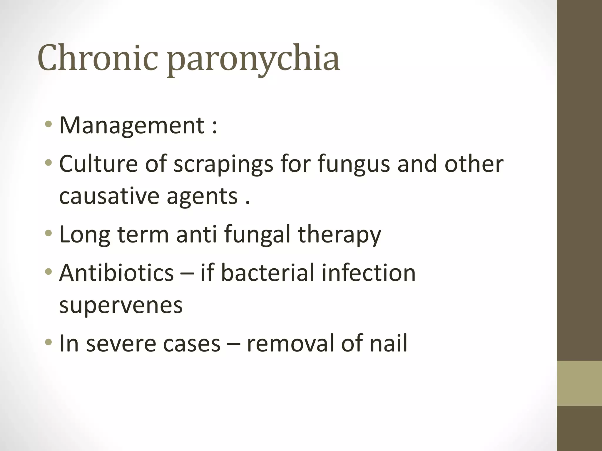 Chronic paronychia
• Management :
• Culture of scrapings for fungus and other
causative agents .
• Long term anti fungal therapy
• Antibiotics – if bacterial infection
supervenes
• In severe cases – removal of nail
 