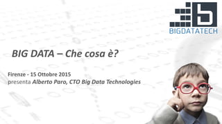 Firenze - 15 Ottobre 2015
presenta Alberto Paro, CTO Big Data Technologies
BIG DATA – Che cosa è?
 