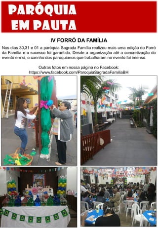 IV FORRÓ DA FAMÍLIA
Nos dias 30,31 e 01 a paróquia Sagrada Família realizou mais uma edição do Forró
da Família e o sucesso foi garantido. Desde a organização até a concretização do
evento em si, o carinho dos paroquianos que trabalharam no evento foi imenso.
Outras fotos em nossa página no Facebook:
https://www.facebook.com/ParoquiaSagradaFamiliaBH
 