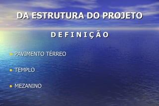DA ESTRUTURA DO PROJETO D E F I N I Ç Ã O PAVIMENTO TÉRREO TEMPLO MEZANINO 