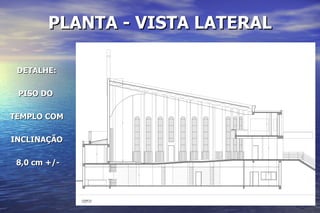 PLANTA - VISTA LATERAL DETALHE: PISO DO  TEMPLO COM INCLINAÇÃO 8,0 cm +/- 
