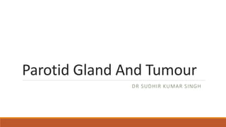 Parotid Gland And Tumour
DR SUDHIR KUMAR SINGH
 