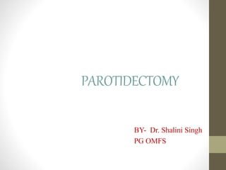 PAROTIDECTOMY
BY- Dr. Shalini Singh
PG OMFS
 