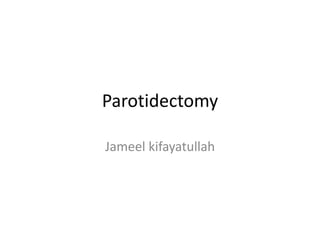 Parotidectomy
Jameel kifayatullah
 