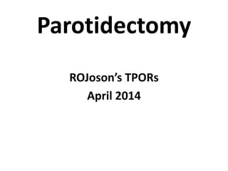Parotidectomy
ROJoson’s TPORs
April 2014
 