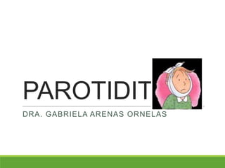 PAROTIDITIS
DRA. GABRIELA ARENAS ORNELAS
 