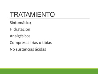 TRATAMIENTO
Sintomático
Hidratación
Analgésicos
Compresas frías o tibias
No sustancias ácidas
 
