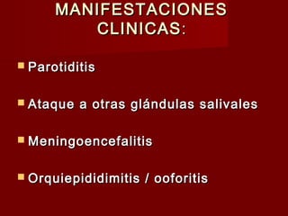 MANIFESTACIONESMANIFESTACIONES
CLINICASCLINICAS::
 ParotiditisParotiditis
 Ataque a otras glándulas salivalesAtaque a otras glándulas salivales
 MeningoencefalitisMeningoencefalitis
 Orquiepididimitis / ooforitisOrquiepididimitis / ooforitis
 