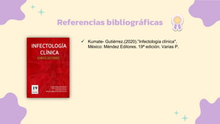 Referencias bibliográficas
 Kumate- Gutiérrez.(2020).”Infectología clínica".
México: Méndez Editores. 19ª edición. Varias P.
 
