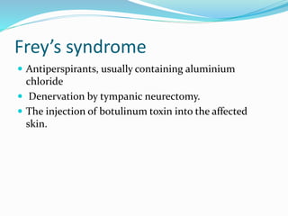 Frey’s syndrome
 Antiperspirants, usually containing aluminium
chloride
 Denervation by tympanic neurectomy.
 The injection of botulinum toxin into the affected
skin.
 