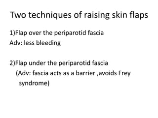 Two techniques of raising skin flaps
1)Flap over the periparotid fascia
Adv: less bleeding
2)Flap under the periparotid fascia
(Adv: fascia acts as a barrier ,avoids Frey
syndrome)
 