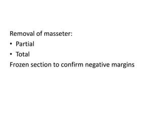 Removal of masseter:
• Partial
• Total
Frozen section to confirm negative margins
 