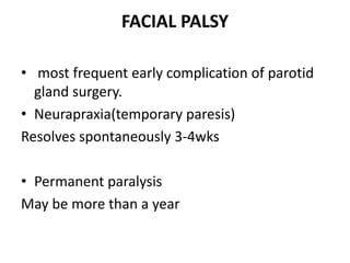 FACIAL PALSY
• most frequent early complication of parotid
gland surgery.
• Neurapraxia(temporary paresis)
Resolves spontaneously 3-4wks
• Permanent paralysis
May be more than a year
 