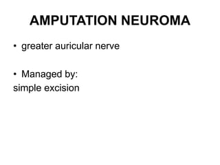 AMPUTATION NEUROMA
• greater auricular nerve
• Managed by:
simple excision
 