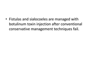 • Fistulas and sialocoeles are managed with
botulinum toxin injection after conventional
conservative management techniques fail.
 