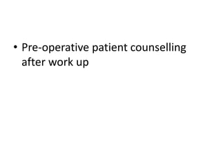 • Pre-operative patient counselling
after work up
 
