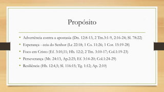 Propósito
• Advertência contra a apostasia (Dn. 12:8-13, 2 Tm.3:1-9, 2:16-24; Sl. 78:22)
• Esperança - ceia do Senhor (Lc 22:18; 1 Co. 11:26; 1 Cor. 15:19-28)
• Foco em Cristo (Ef. 3:10,11; Hb. 12:2; 2 Tm. 3:10-17; Col.1:19-23)
• Perseverança (Mt. 24:13, Ap.2:25; Ef. 3:14-20; Col.1:24-29)
• Resiliência (Hb. 12:4,5; Sl. 116:15; Tg. 1:12; Ap. 2:10)
 
