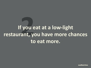 If2 you eat at a low-light 
restaurant, you have more chances 
to eat more. 
medNutrition 
 