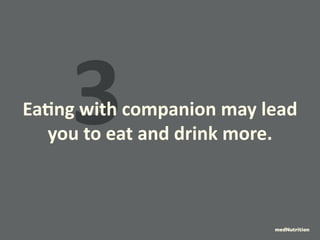 3 Eating with companion may lead 
you to eat and drink more. 
medNutrition 
 