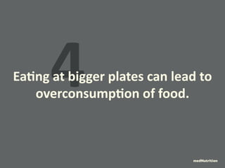 4 Eating at bigger plates can lead to 
overconsumption of food. 
medNutrition 
 