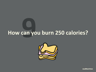 9 How can you burn 250 calories? 
medNutrition 
 