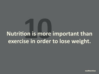 10 Nutrition is more important than 
exercise in order to lose weight. 
medNutrition 
 
