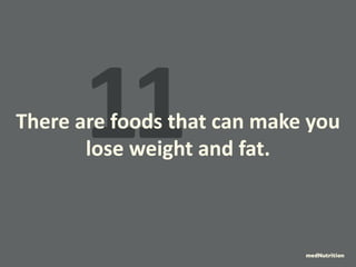 11 There are foods that can make you 
lose weight and fat. 
medNutrition 
 