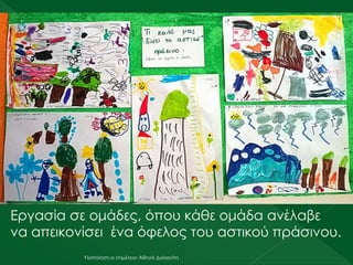 Υλοποίηση κι επιμέλεια: Αθηνά Δολιανίτη
Εργασία σε ομάδες, όπου κάθε ομάδα ανέλαβε
να απεικονίσει ένα όφελος του αστικού πράσινου.
 