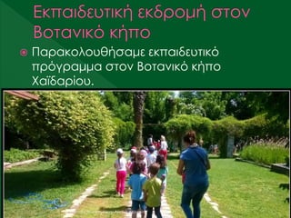  Παρακολουθήσαμε εκπαιδευτικό
πρόγραμμα στον Βοτανικό κήπο
Χαϊδαρίου.
Υλοποίηση κι επιμέλεια: Αθηνά Δολιανίτη
 