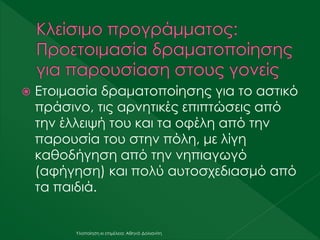  Ετοιμασία δραματοποίησης για το αστικό
πράσινο, τις αρνητικές επιπτώσεις από
την έλλειψή του και τα οφέλη από την
παρουσία του στην πόλη, με λίγη
καθοδήγηση από την νηπιαγωγό
(αφήγηση) και πολύ αυτοσχεδιασμό από
τα παιδιά.
Υλοποίηση κι επιμέλεια: Αθηνά Δολιανίτη
 